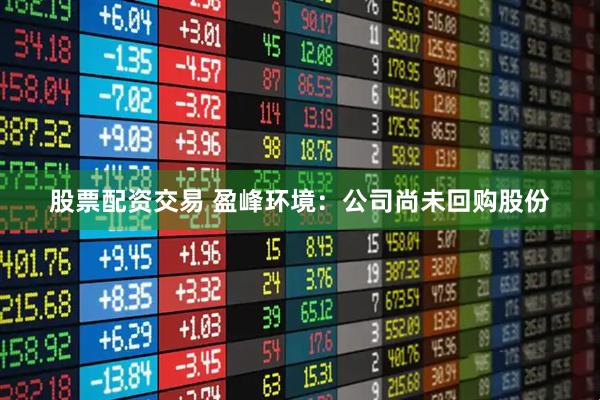 股票配资交易 盈峰环境：公司尚未回购股份
