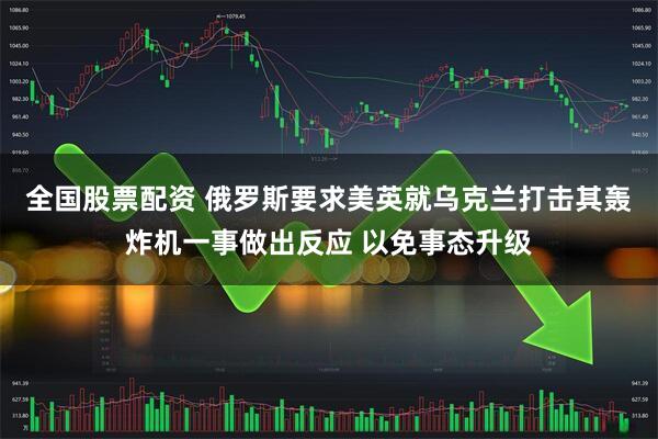 全国股票配资 俄罗斯要求美英就乌克兰打击其轰炸机一事做出反应 以免事态升级