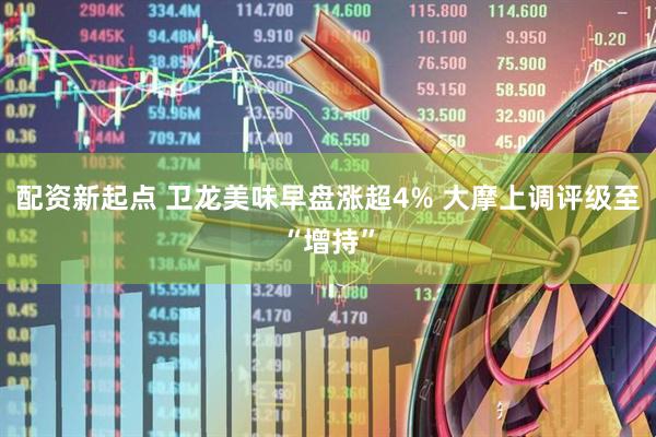 配资新起点 卫龙美味早盘涨超4% 大摩上调评级至“增持”