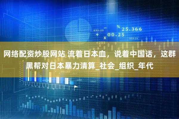 网络配资炒股网站 流着日本血，说着中国话，这群黑帮对日本暴力清算_社会_组织_年代