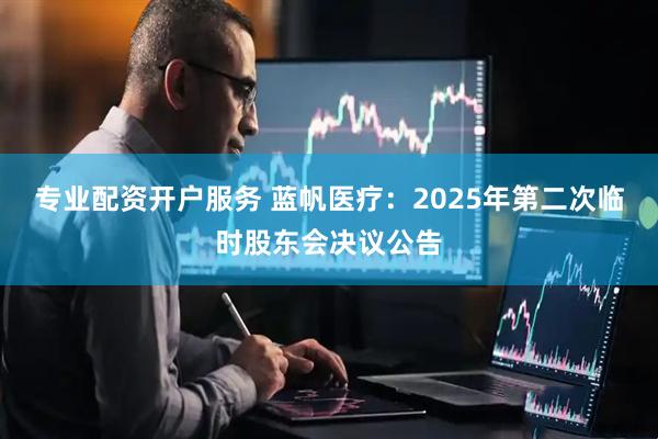 专业配资开户服务 蓝帆医疗：2025年第二次临时股东会决议公告