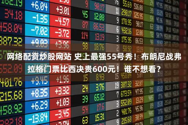 网络配资炒股网站 史上最强55号秀！布朗尼战弗拉格门票比西决贵600元！谁不想看？