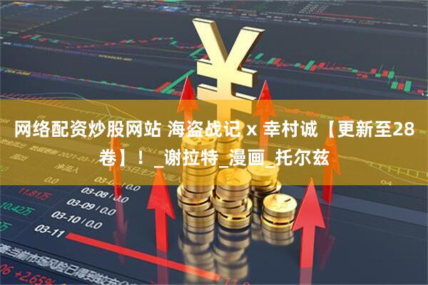 网络配资炒股网站 海盗战记 x 幸村诚【更新至28卷】！_谢拉特_漫画_托尔兹