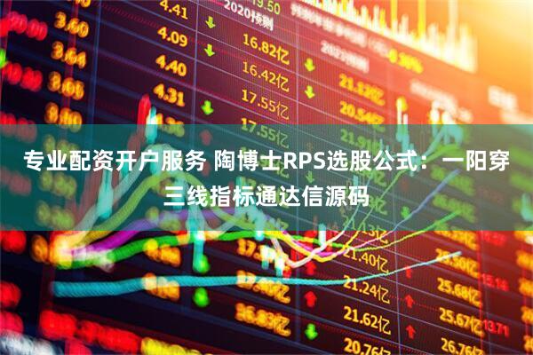 专业配资开户服务 陶博士RPS选股公式：一阳穿三线指标通达信源码