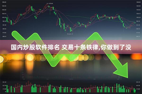 国内炒股软件排名 交易十条铁律,你做到了没