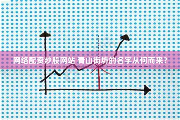 网络配资炒股网站 青山街坊的名字从何而来?