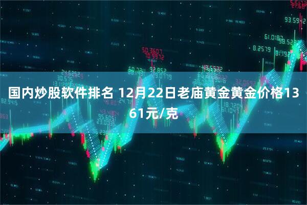 国内炒股软件排名 12月22日老庙黄金黄金价格1361元/克