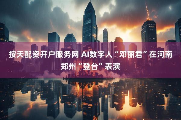 按天配资开户服务网 AI数字人“邓丽君”在河南郑州“登台”表演