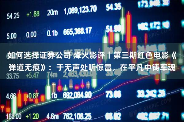 如何选择证券公司 烽火影评丨第三期红色电影《弹道无痕》：于无声处听惊雷，在平凡中铸军魂