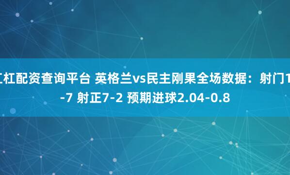 杠杠配资查询平台 英格兰vs民主刚果全场数据：射门16-7 射正7-2 预期进球2.04-0.8