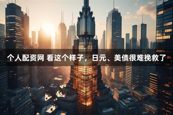 个人配资网 看这个样子，日元、美债很难挽救了