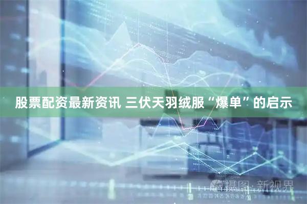 股票配资最新资讯 三伏天羽绒服“爆单”的启示