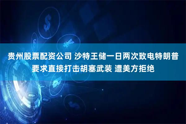 贵州股票配资公司 沙特王储一日两次致电特朗普要求直接打击胡塞武装 遭美方拒绝