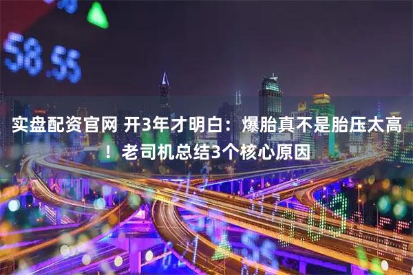 实盘配资官网 开3年才明白：爆胎真不是胎压太高！老司机总结3个核心原因